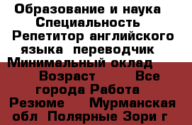 Образование и наука › Специальность ­ Репетитор английского языка, переводчик › Минимальный оклад ­ 600 › Возраст ­ 23 - Все города Работа » Резюме   . Мурманская обл.,Полярные Зори г.